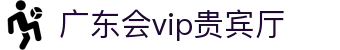 广东会vip贵宾厅(集团)官方网站